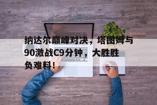 九游娱乐- 费德勒纳达尔对决战绩 